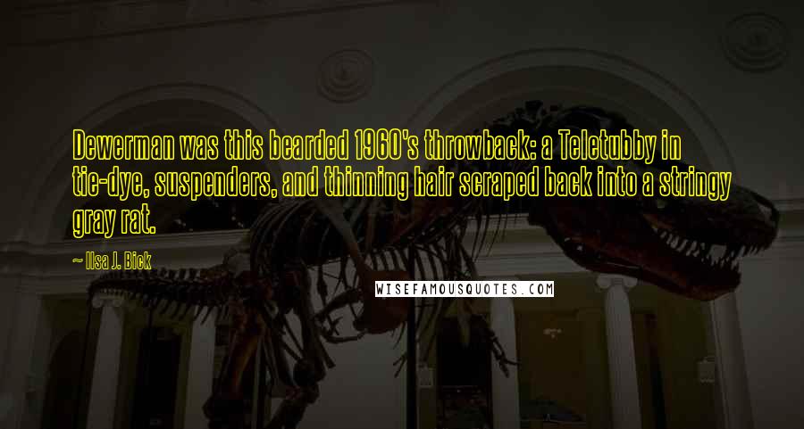 Ilsa J. Bick quotes: Dewerman was this bearded 1960's throwback: a Teletubby in tie-dye, suspenders, and thinning hair scraped back into a stringy gray rat.