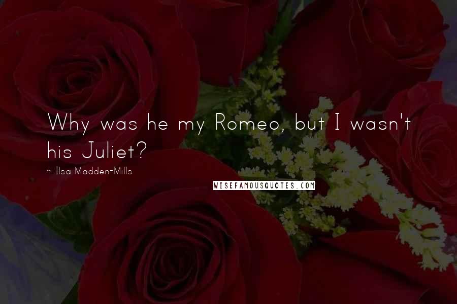 Ilsa Madden-Mills quotes: Why was he my Romeo, but I wasn't his Juliet?