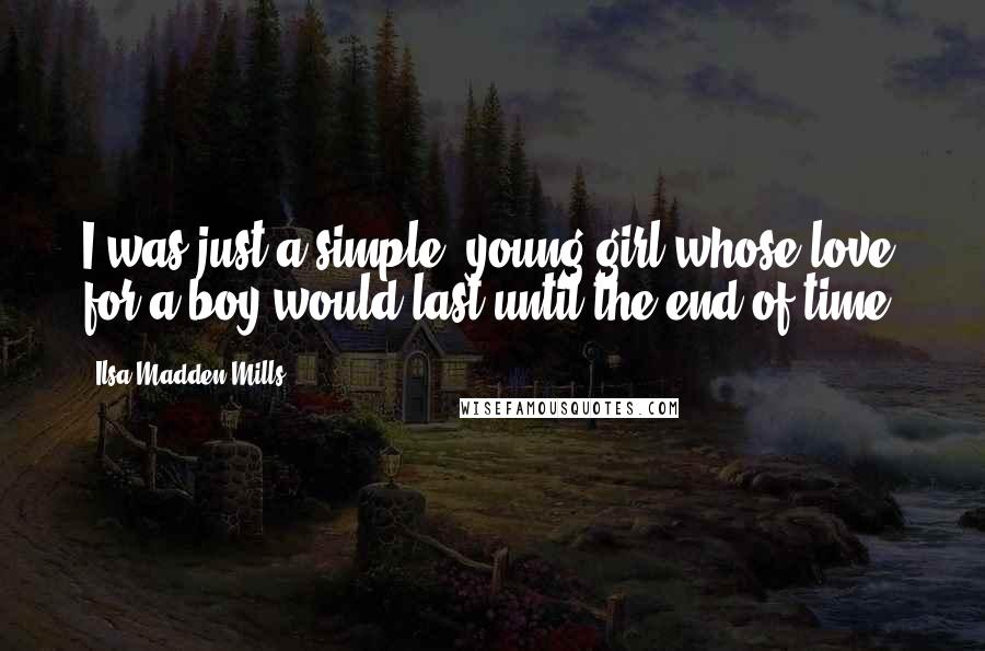 Ilsa Madden-Mills quotes: I was just a simple, young girl whose love for a boy would last until the end of time.