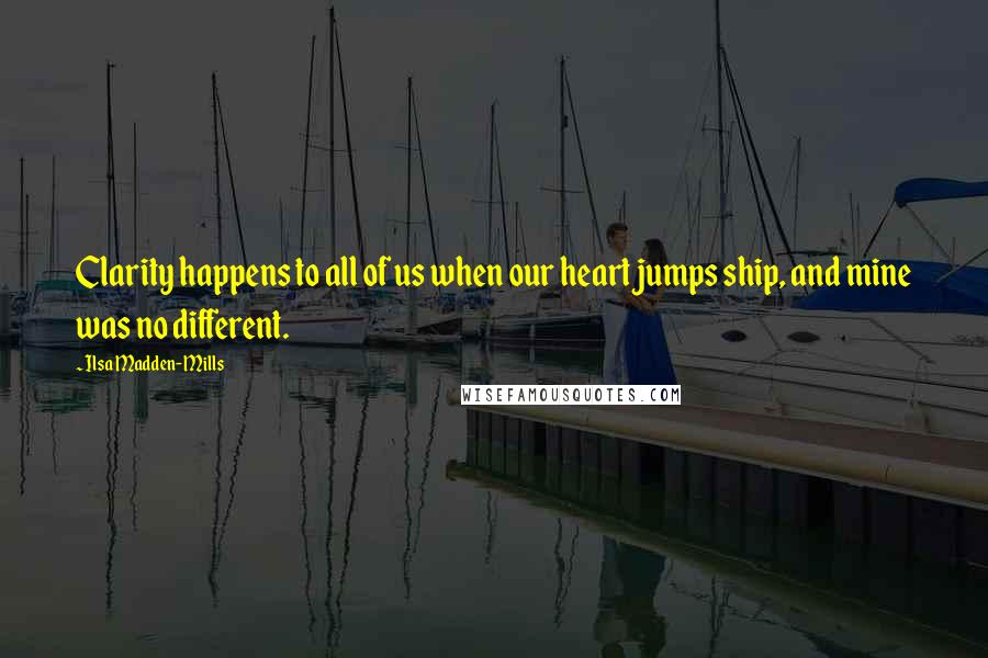 Ilsa Madden-Mills quotes: Clarity happens to all of us when our heart jumps ship, and mine was no different.