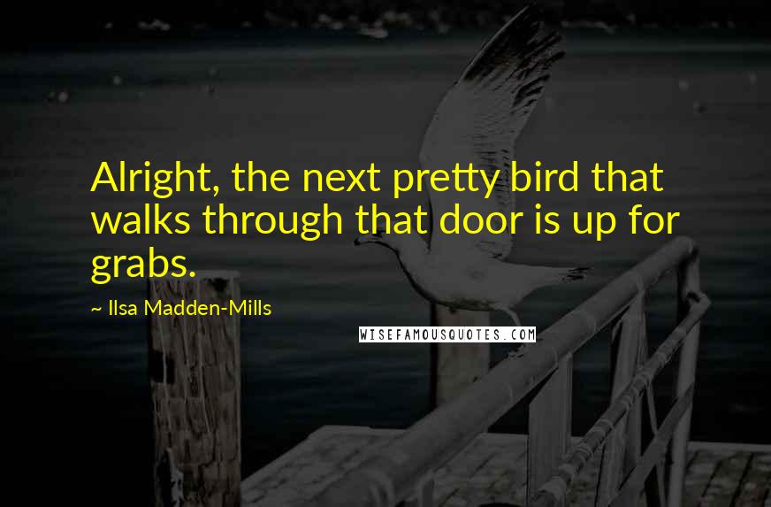 Ilsa Madden-Mills quotes: Alright, the next pretty bird that walks through that door is up for grabs.