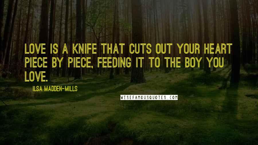 Ilsa Madden-Mills quotes: Love is a knife that cuts out your heart piece by piece, feeding it to the boy you love.