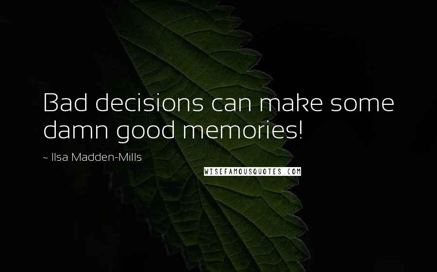 Ilsa Madden-Mills quotes: Bad decisions can make some damn good memories!