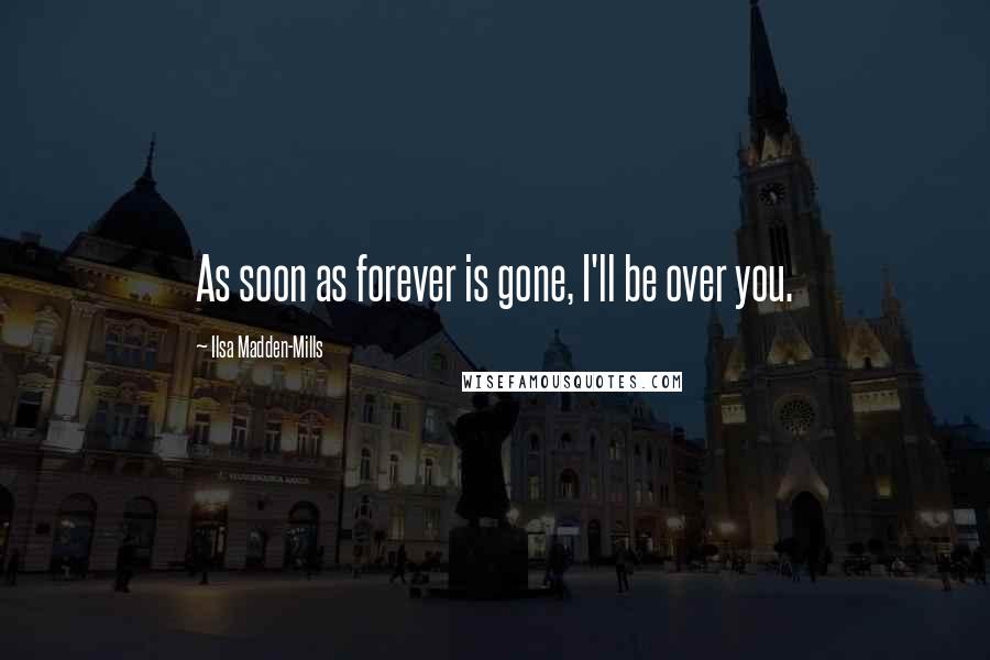 Ilsa Madden-Mills quotes: As soon as forever is gone, I'll be over you.
