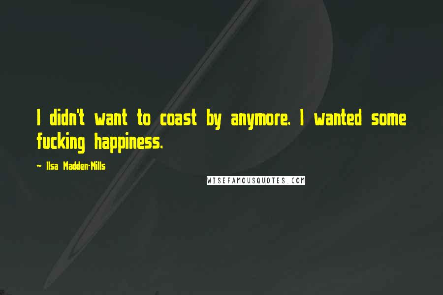 Ilsa Madden-Mills quotes: I didn't want to coast by anymore. I wanted some fucking happiness.