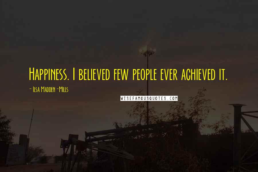 Ilsa Madden-Mills quotes: Happiness. I believed few people ever achieved it.