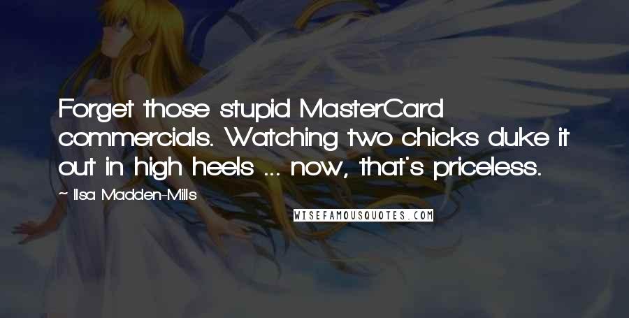 Ilsa Madden-Mills quotes: Forget those stupid MasterCard commercials. Watching two chicks duke it out in high heels ... now, that's priceless.