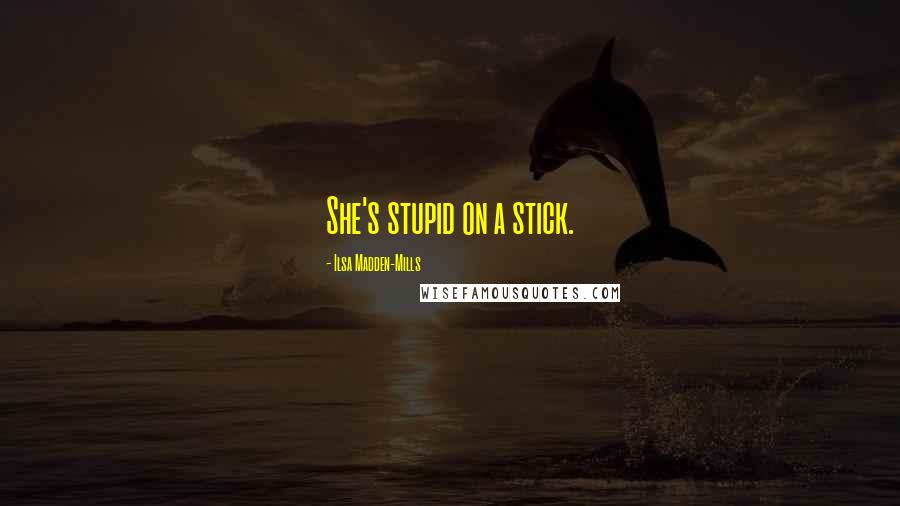 Ilsa Madden-Mills quotes: She's stupid on a stick.
