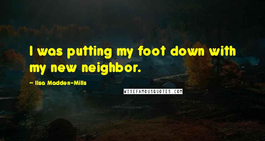 Ilsa Madden-Mills quotes: I was putting my foot down with my new neighbor.