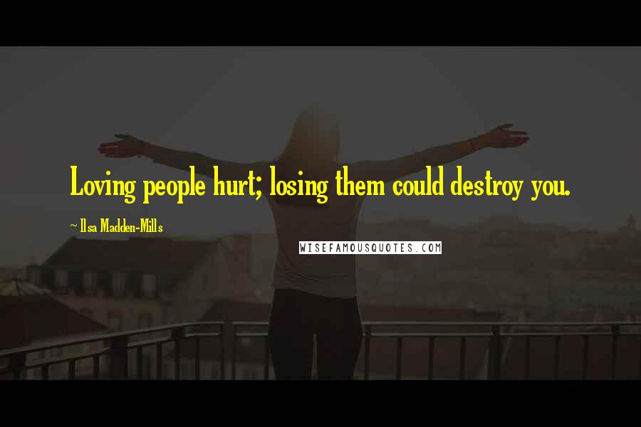 Ilsa Madden-Mills quotes: Loving people hurt; losing them could destroy you.