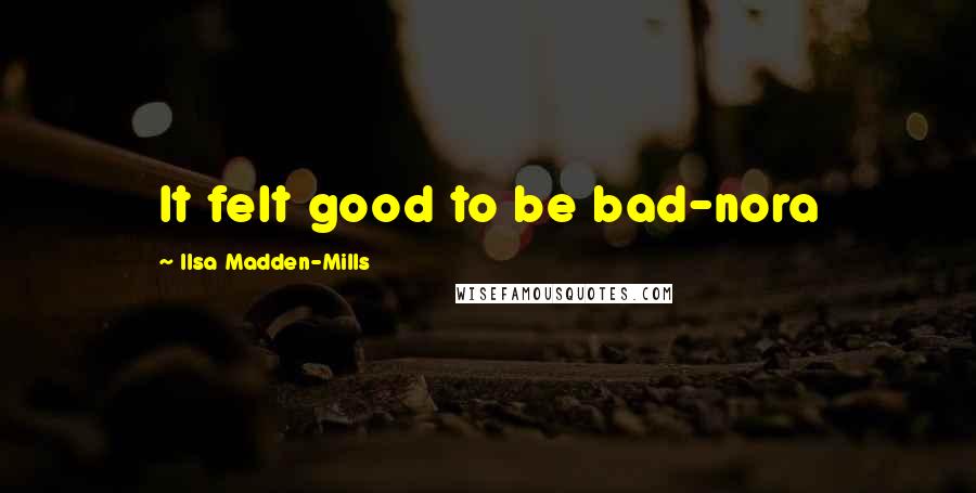 Ilsa Madden-Mills quotes: It felt good to be bad-nora