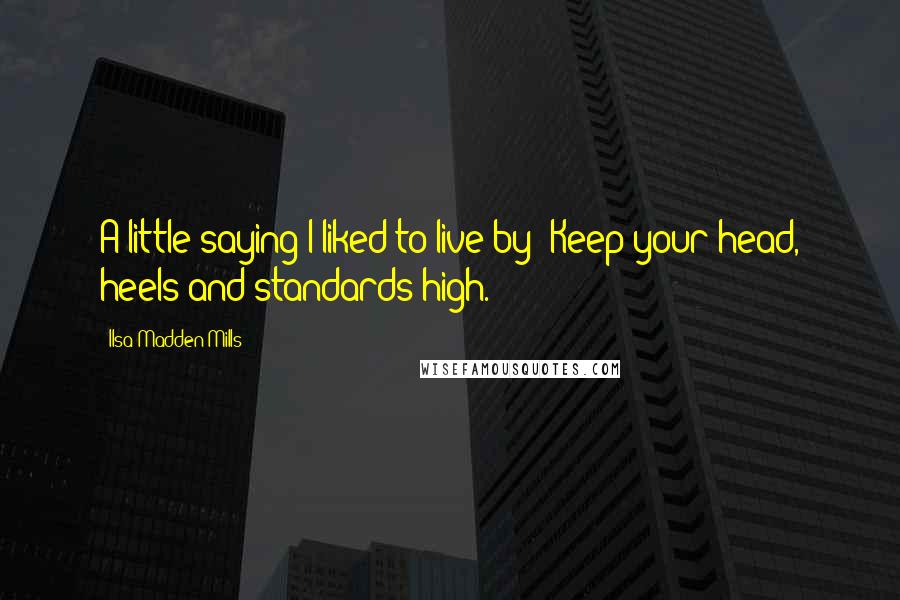 Ilsa Madden-Mills quotes: A little saying I liked to live by: Keep your head, heels and standards high.