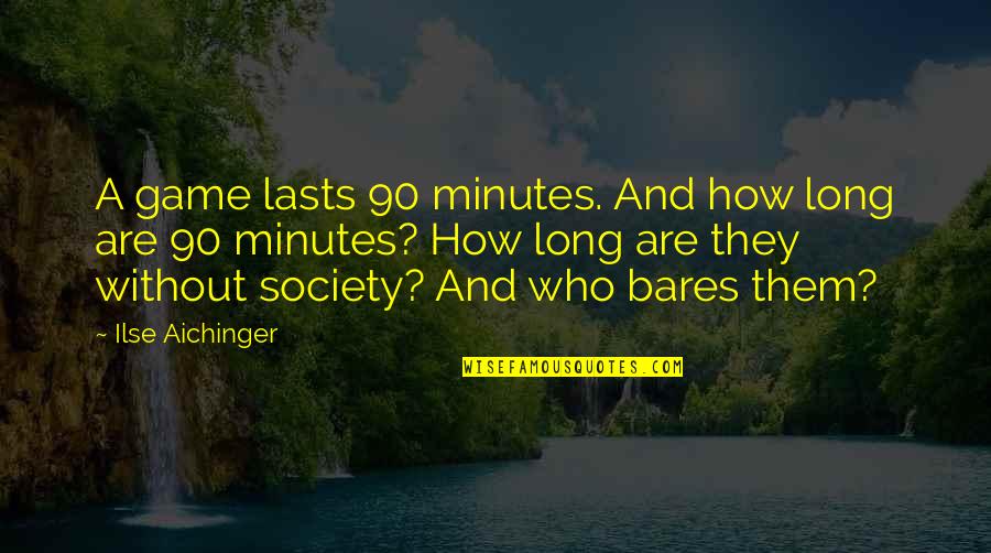 Ilse Aichinger Quotes By Ilse Aichinger: A game lasts 90 minutes. And how long