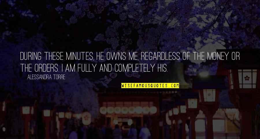 Ilstedu Quotes By Alessandra Torre: During these minutes, he owns me, regardless of Ilstedu Quotes By Alessandra Torre: During these minutes, he owns me, regardless of