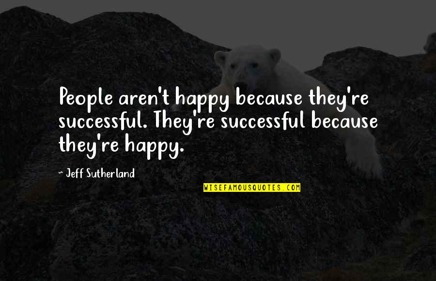 Iludeco Quotes By Jeff Sutherland: People aren't happy because they're successful. They're successful