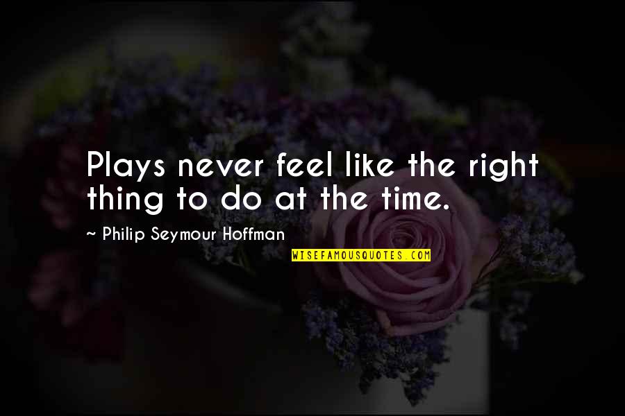 Iludeco Quotes By Philip Seymour Hoffman: Plays never feel like the right thing to