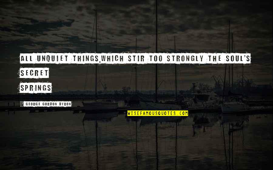 Iluminada Gubatan Quotes By George Gordon Byron: All unquiet things,which stir too strongly the soul's