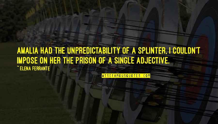 Iluminated Quotes By Elena Ferrante: Amalia had the unpredictability of a splinter, I Iluminated Quotes By Elena Ferrante: Amalia had the unpredictability of a splinter, I