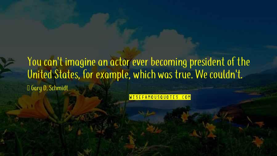 Ilusha Carnegie Quotes By Gary D. Schmidt: You can't imagine an actor ever becoming president Ilusha Carnegie Quotes By Gary D. Schmidt: You can't imagine an actor ever becoming president