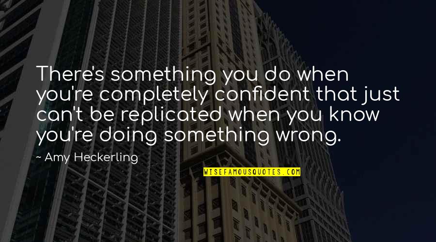 Ilusha T Quotes By Amy Heckerling: There's something you do when you're completely confident Ilusha T Quotes By Amy Heckerling: There's something you do when you're completely confident