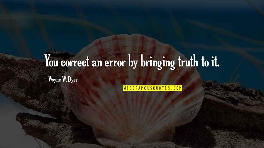 Iluso Ricardo Quotes By Wayne W. Dyer: You correct an error by bringing truth to