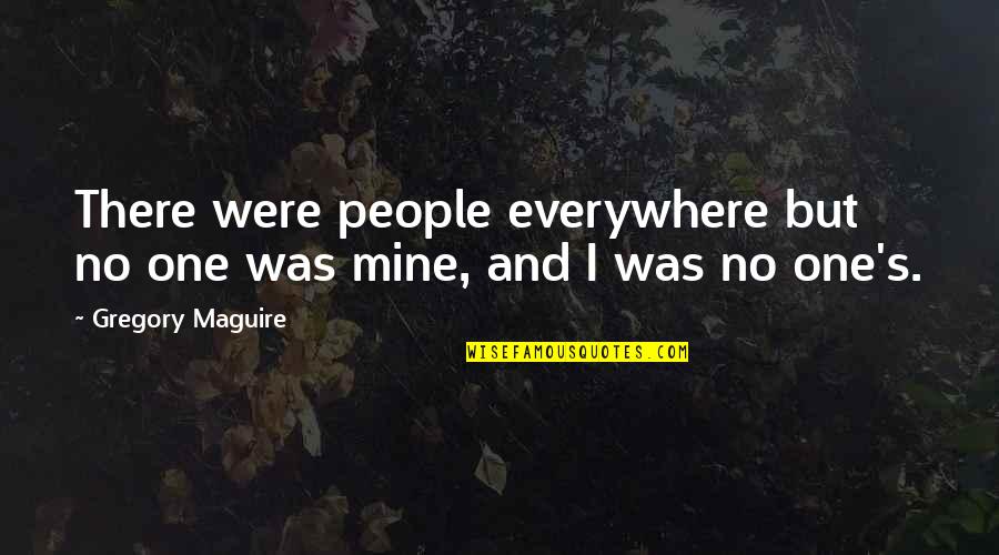 Ilustrados Kahulugan Quotes By Gregory Maguire: There were people everywhere but no one was Ilustrados Kahulugan Quotes By Gregory Maguire: There were people everywhere but no one was