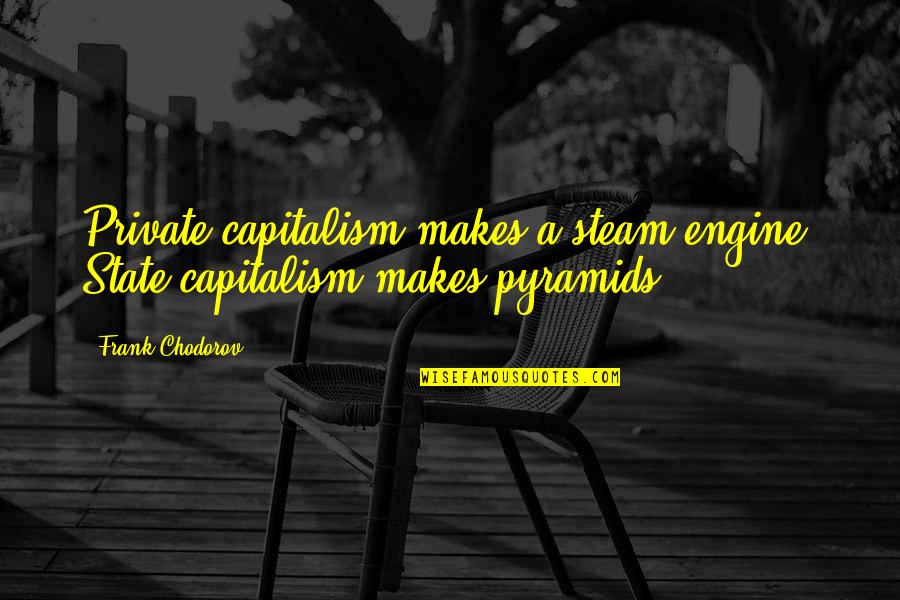 Iluzii Optico Geometrice Quotes By Frank Chodorov: Private capitalism makes a steam engine; State capitalism