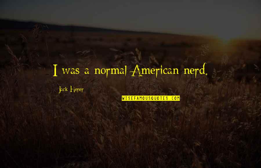 Ily Bae Quotes By Jack Herer: I was a normal American nerd.
