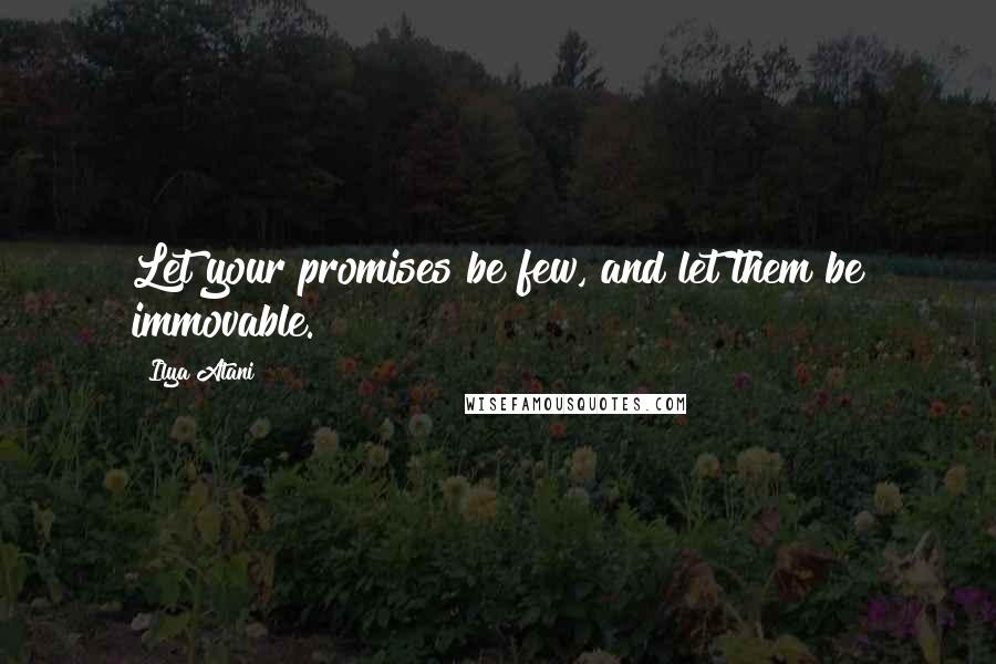 Ilya Atani quotes: Let your promises be few, and let them be immovable.