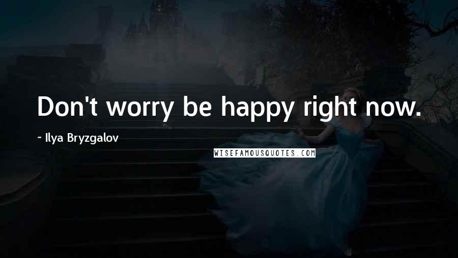 Ilya Bryzgalov quotes: Don't worry be happy right now.