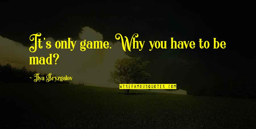 Ilya Bryzgalov Quotes By Ilya Bryzgalov: It's only game. Why you have to be Ilya Bryzgalov Quotes By Ilya Bryzgalov: It's only game. Why you have to be