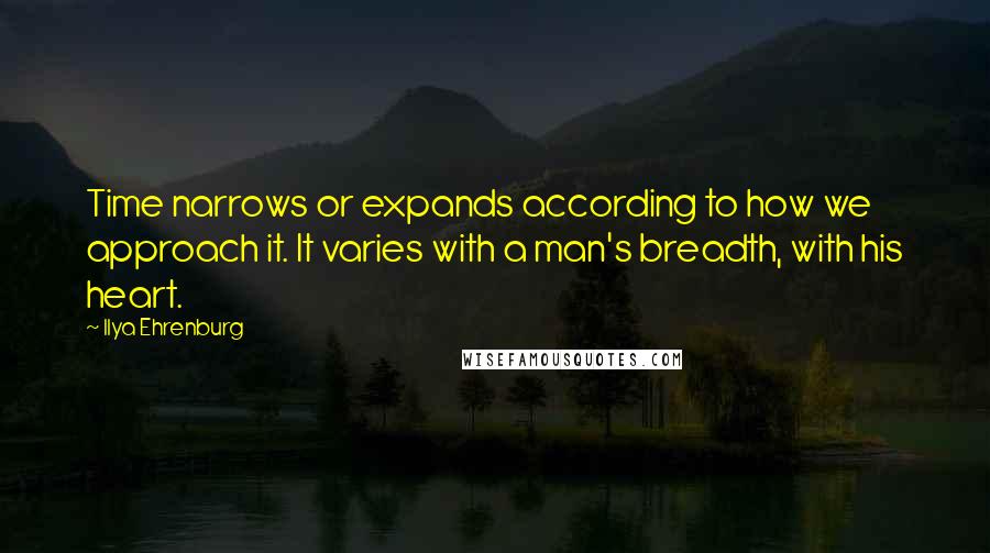 Ilya Ehrenburg quotes: Time narrows or expands according to how we approach it. It varies with a man's breadth, with his heart.
