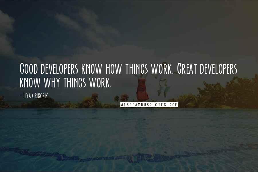 Ilya Grigorik quotes: Good developers know how things work. Great developers know why things work.