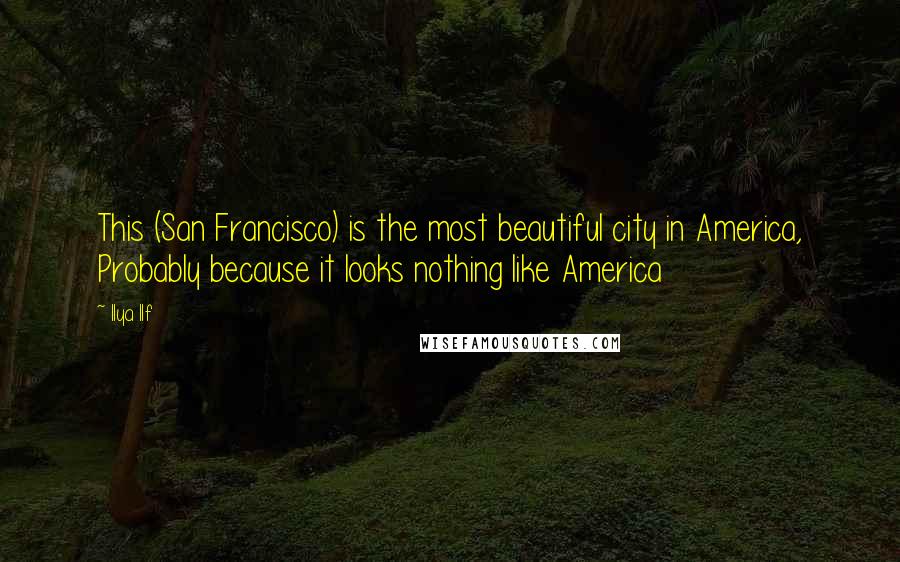 Ilya Ilf quotes: This (San Francisco) is the most beautiful city in America, Probably because it looks nothing like America