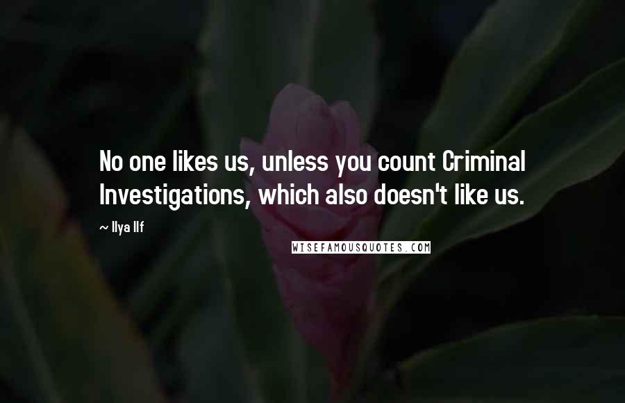 Ilya Ilf quotes: No one likes us, unless you count Criminal Investigations, which also doesn't like us.