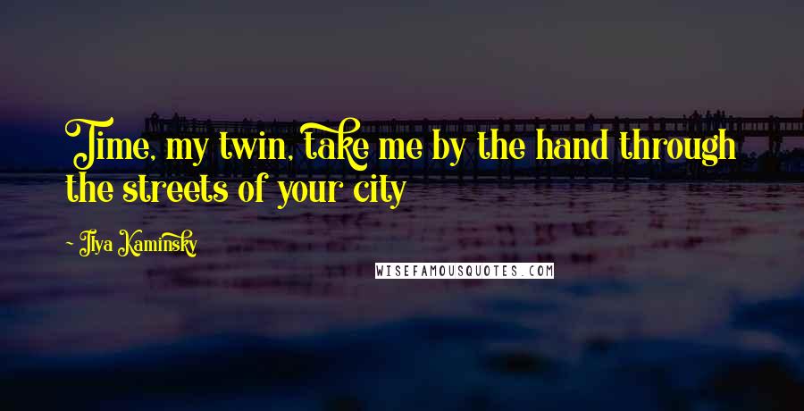 Ilya Kaminsky quotes: Time, my twin, take me by the hand through the streets of your city