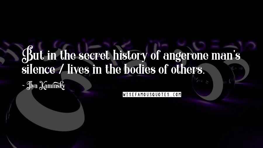 Ilya Kaminsky quotes: But in the secret history of angerone man's silence / lives in the bodies of others.