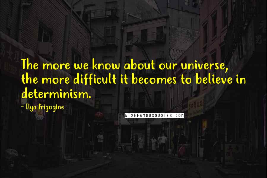 Ilya Prigogine quotes: The more we know about our universe, the more difficult it becomes to believe in determinism.