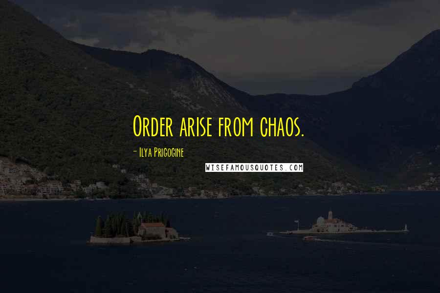 Ilya Prigogine quotes: Order arise from chaos.