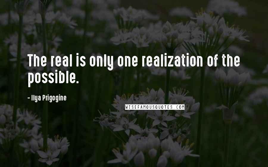 Ilya Prigogine quotes: The real is only one realization of the possible.