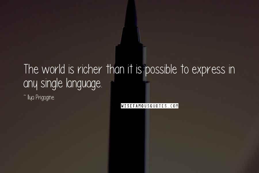 Ilya Prigogine quotes: The world is richer than it is possible to express in any single language.