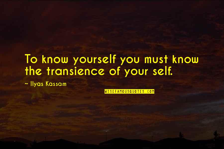 Ilyas Kassam Quotes By Ilyas Kassam: To know yourself you must know the transience