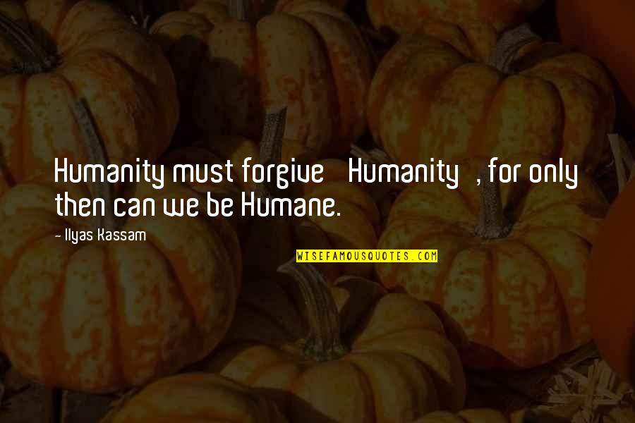 Ilyas Kassam Quotes By Ilyas Kassam: Humanity must forgive 'Humanity', for only then can