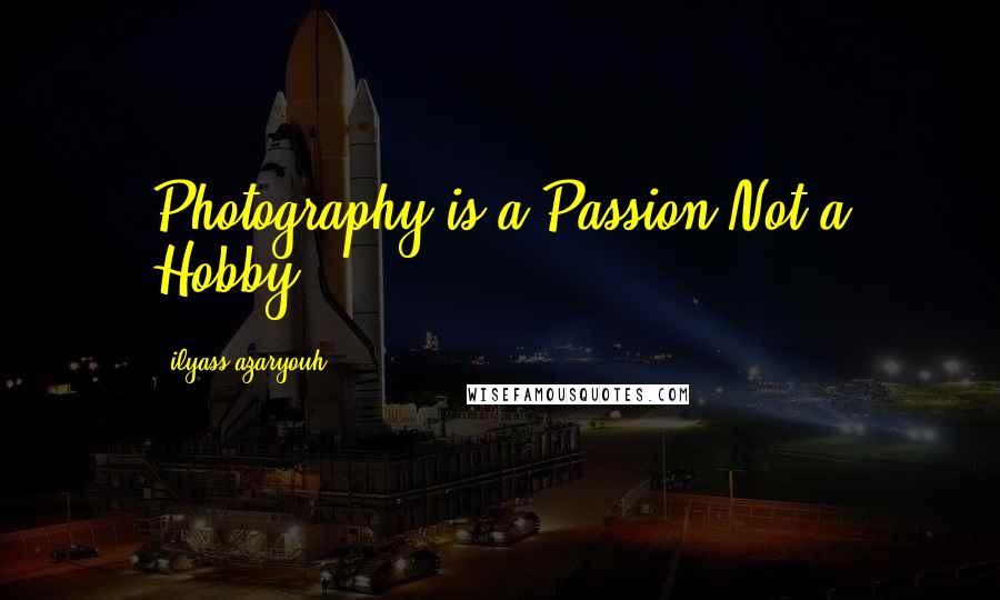 Ilyass Azaryouh quotes: Photography is a Passion Not a Hobby!