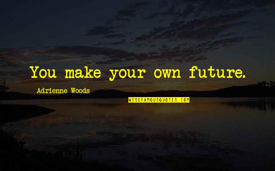 Ilyass El Quotes By Adrienne Woods: You make your own future.