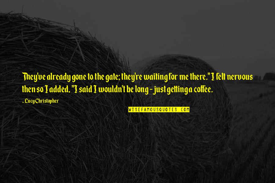 Ilyena Wot Quotes By Lucy Christopher: They've already gone to the gate; they're waiting Ilyena Wot Quotes By Lucy Christopher: They've already gone to the gate; they're waiting
