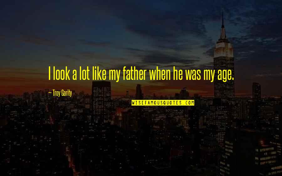 Ilyena Wot Quotes By Troy Garity: I look a lot like my father when Ilyena Wot Quotes By Troy Garity: I look a lot like my father when