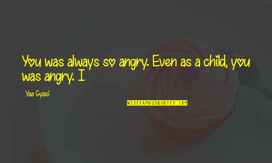 Ilyena Wot Quotes By Yaa Gyasi: You was always so angry. Even as a
