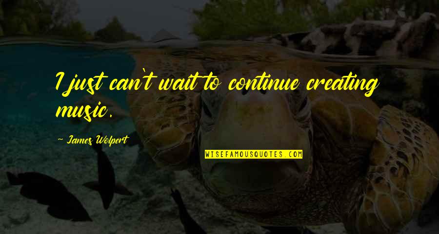 Ilyich Lenin Quotes By James Wolpert: I just can't wait to continue creating music. Ilyich Lenin Quotes By James Wolpert: I just can't wait to continue creating music.
