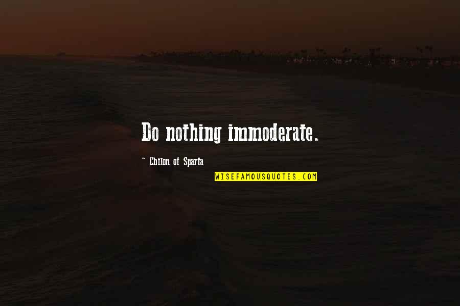 Ilyina Quotes By Chilon Of Sparta: Do nothing immoderate.